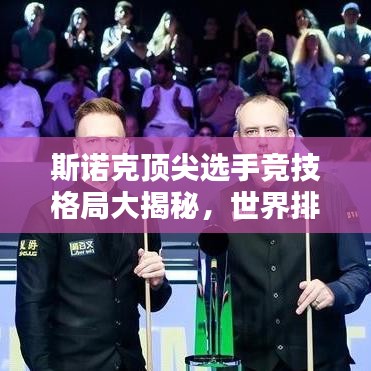斯诺克顶尖选手竞技格局大揭秘，世界排名实力解析