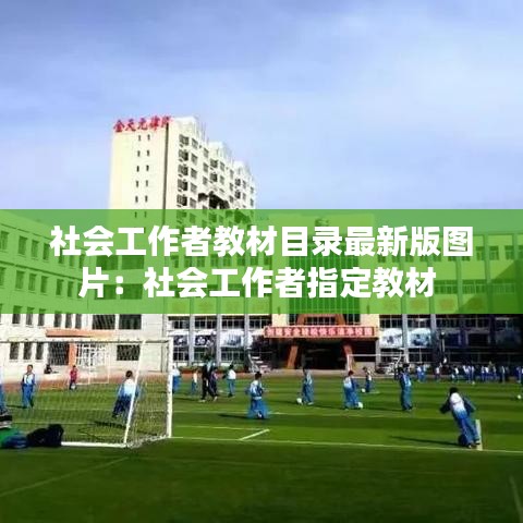 社会工作者教材目录最新版图片：社会工作者指定教材 