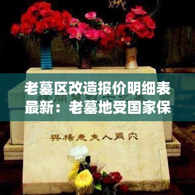老墓区改造报价明细表最新：老墓地受国家保护吗 