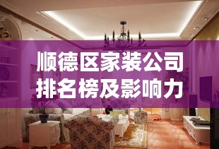 顺德区家装公司排名榜及影响力深度解析