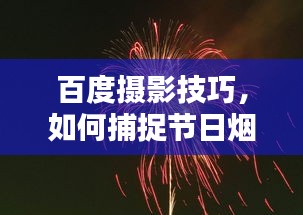 百度摄影技巧，如何捕捉节日烟花的绚丽瞬间，摄影艺术指南