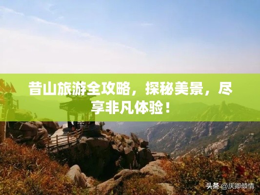 昔山旅游全攻略，探秘美景，尽享非凡体验！