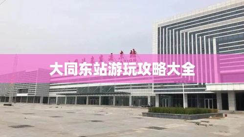 大同东站游玩攻略大全