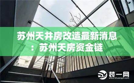 苏州天井房改造最新消息：苏州天房资金链 