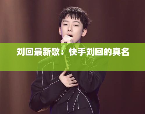 刘回最新歌：快手刘回的真名 