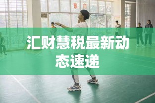 汇财慧税最新动态速递