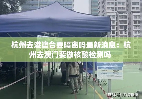 杭州去港澳台要隔离吗最新消息：杭州去澳门要做核酸检测吗 