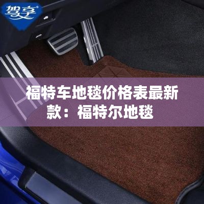 福特车地毯价格表最新款：福特尔地毯 