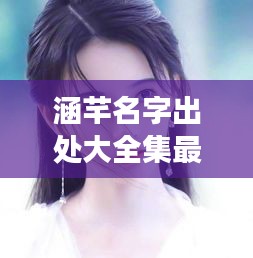 涵芊名字出处大全集最新：涵字名字大全女孩名字 