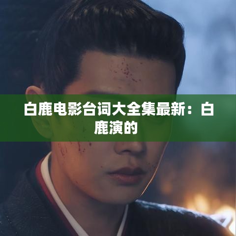 白鹿电影台词大全集最新：白鹿演的 