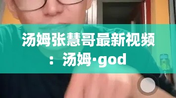 汤姆张慧哥最新视频：汤姆·god 