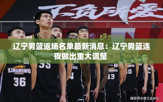 辽宁男篮返场名单最新消息：辽宁男篮连夜做出重大调整 