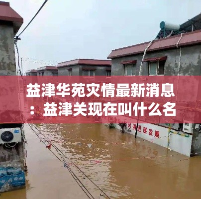 益津华苑灾情最新消息：益津关现在叫什么名字 