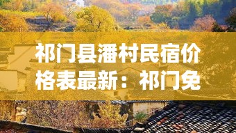 祁门县潘村民宿价格表最新：祁门免费古村落 