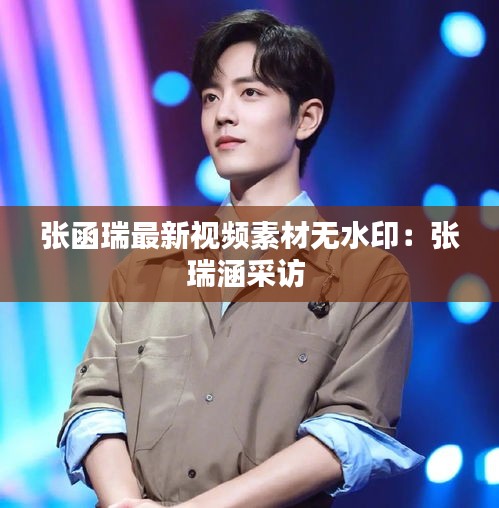 张函瑞最新视频素材无水印：张瑞涵采访 