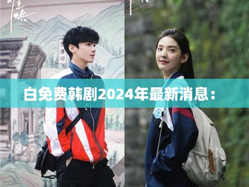 白免费韩剧2024年最新消息： 