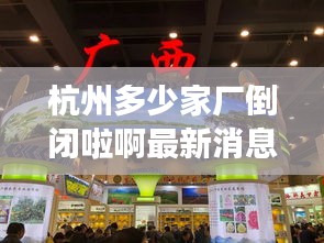 杭州多少家厂倒闭啦啊最新消息：杭州的厂多吗 
