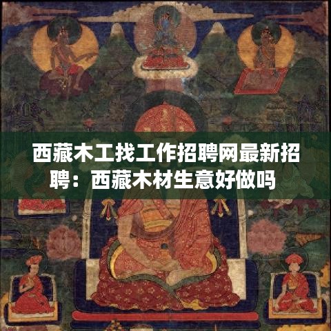 西藏木工找工作招聘网最新招聘：西藏木材生意好做吗 