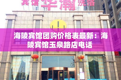 海陵宾馆团购价格表最新：海陵宾馆玉泉路店电话 