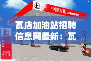 瓦店加油站招聘信息网最新：瓦店有没有招工的 
