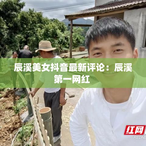 辰溪美女抖音最新评论：辰溪第一网红 