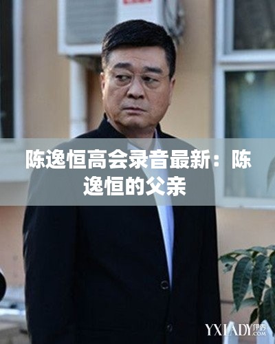 陈逸恒高会录音最新：陈逸恒的父亲 