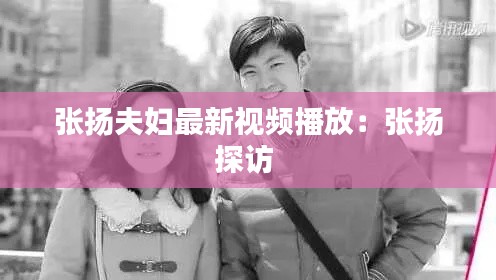 张扬夫妇最新视频播放：张扬探访 