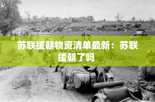 苏联援朝物资清单最新：苏联援朝了吗 
