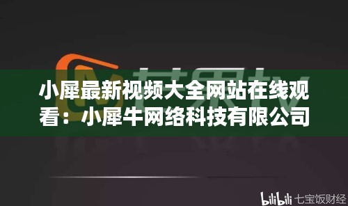 小犀最新视频大全网站在线观看：小犀牛网络科技有限公司 
