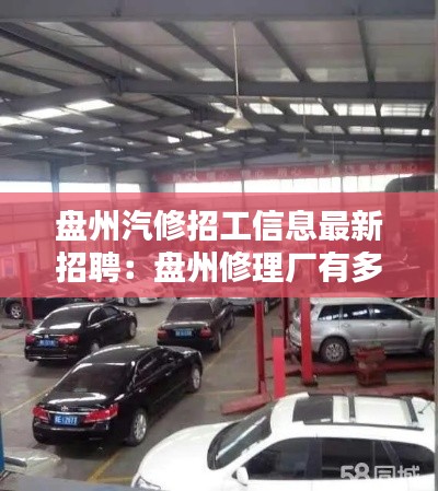 盘州汽修招工信息最新招聘：盘州修理厂有多少家 