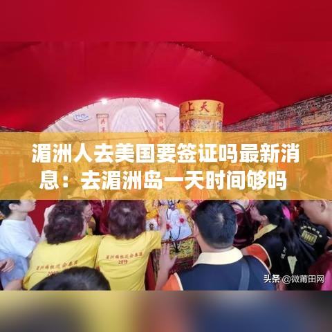 湄洲人去美国要签证吗最新消息：去湄洲岛一天时间够吗 
