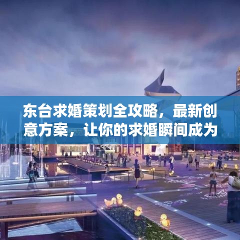 东台求婚策划全攻略，最新创意方案，让你的求婚瞬间成为永恒记忆！