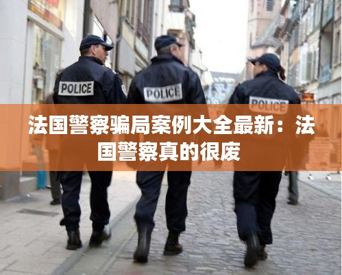法国警察骗局案例大全最新：法国警察真的很废 