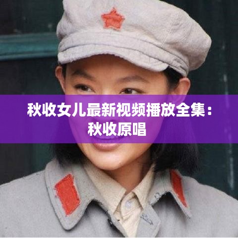 秋收女儿最新视频播放全集：秋收原唱 