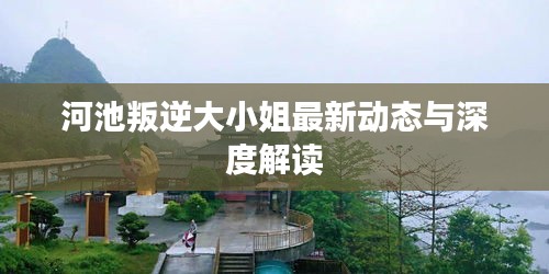 河池叛逆大小姐最新动态与深度解读