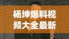杨坤爆料视频大全最新：杨坤搞笑视频 