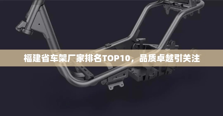 福建省车架厂家排名TOP10，品质卓越引关注