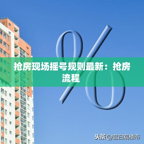 抢房现场摇号规则最新：抢房流程 