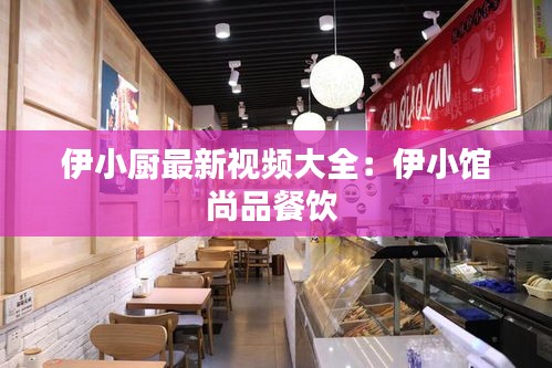 伊小厨最新视频大全：伊小馆尚品餐饮 