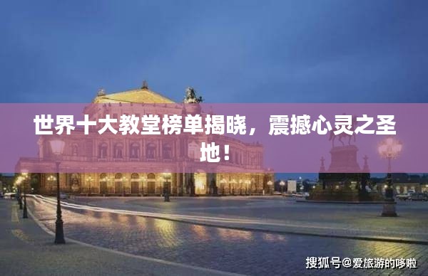 世界十大教堂榜单揭晓，震撼心灵之圣地！