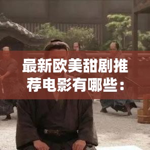最新欧美甜剧推荐电影有哪些：欧美电影超甜推荐 