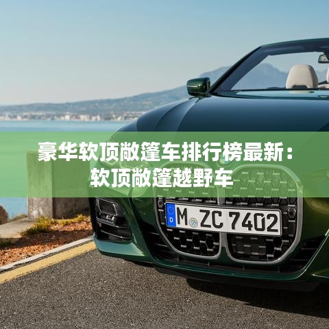 豪华软顶敞篷车排行榜最新：软顶敞篷越野车 