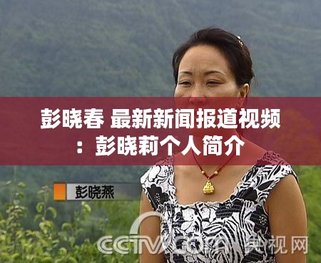 彭晓春 最新新闻报道视频：彭晓莉个人简介 