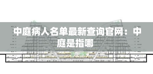 中庭病人名单最新查询官网：中庭是指哪 