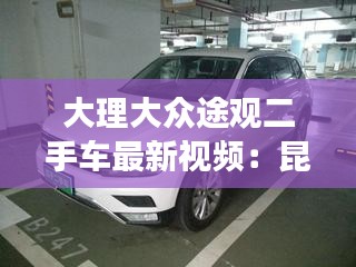 大理大众途观二手车最新视频：昆明二手途观l 