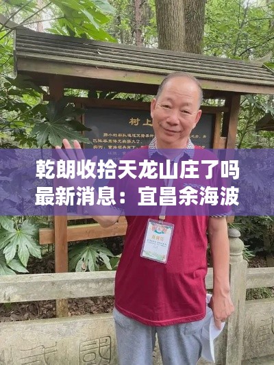 乾朗收拾天龙山庄了吗最新消息：宜昌余海波 