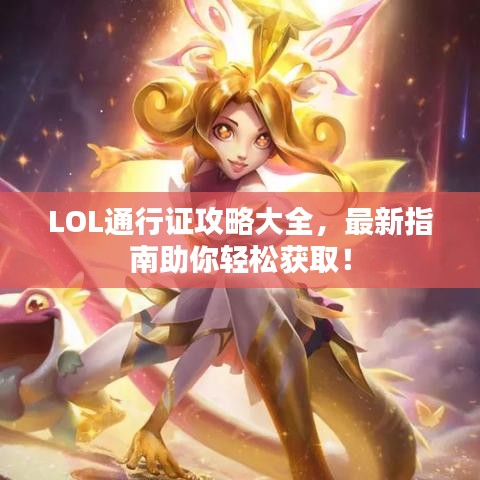 LOL通行证攻略大全，最新指南助你轻松获取！