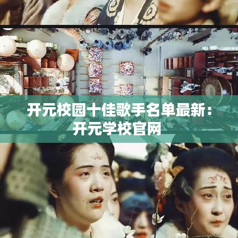 开元校园十佳歌手名单最新：开元学校官网 
