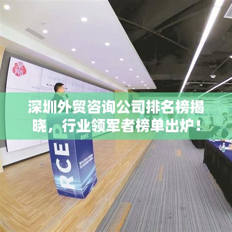 深圳外贸咨询公司排名榜揭晓，行业领军者榜单出炉！