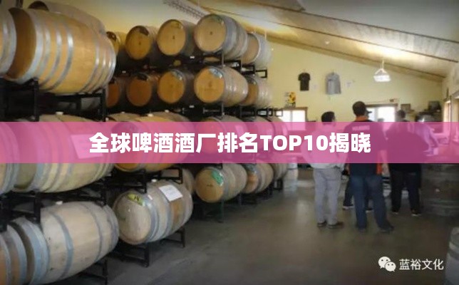 全球啤酒酒厂排名TOP10揭晓